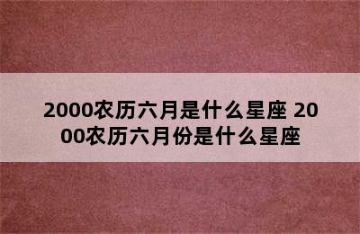 2000农历六月是什么星座 2000农历六月份是什么星座